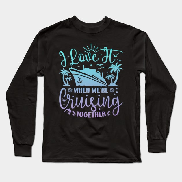 I Love It When We're Cruising Together Family Trip Cruise Long Sleeve T-Shirt by rhazi mode plagget